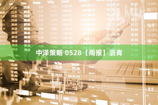 中泽策略 0528【周报】沥青
