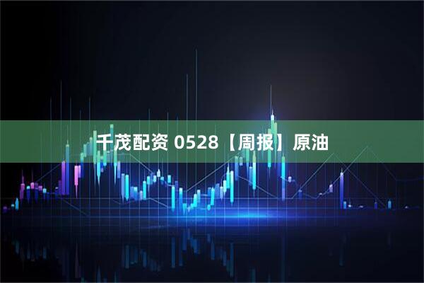 千茂配资 0528【周报】原油