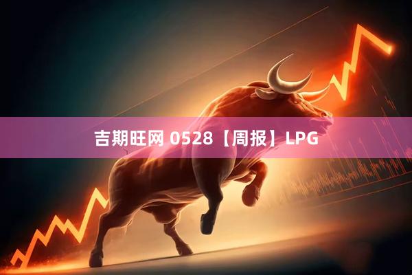 吉期旺网 0528【周报】LPG