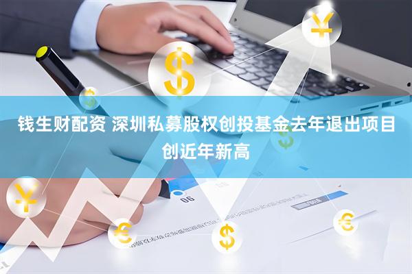 钱生财配资 深圳私募股权创投基金去年退出项目创近年新高