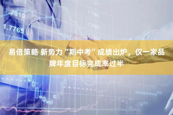 易倍策略 新势力“期中考”成绩出炉，仅一家品牌年度目标完成率过半