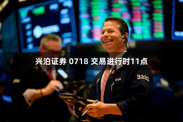 兴泊证券 0718 交易进行时11点