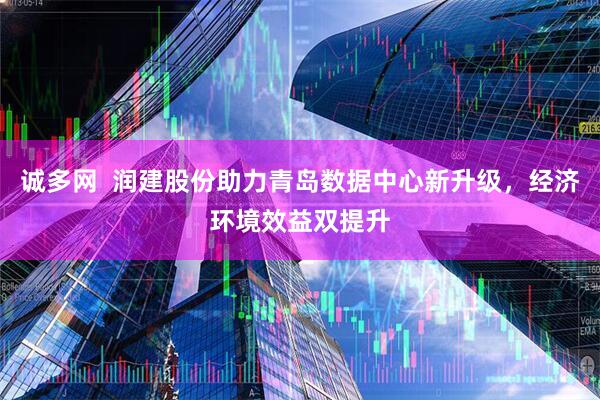 诚多网  润建股份助力青岛数据中心新升级，经济环境效益双提升