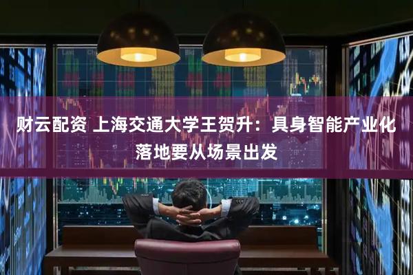 财云配资 上海交通大学王贺升：具身智能产业化落地要从场景出发