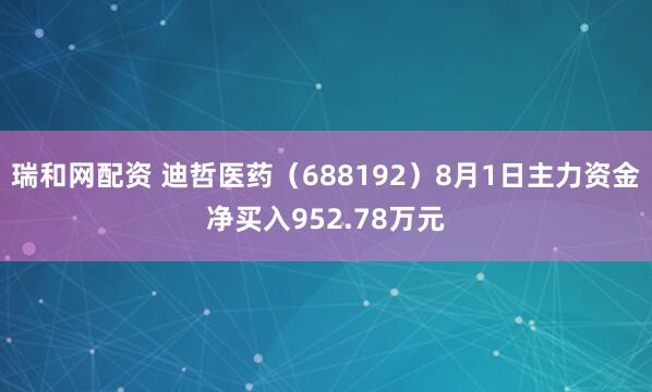 瑞和网配资 迪哲医药（688192）8月1日主力资金净买入952.78万元