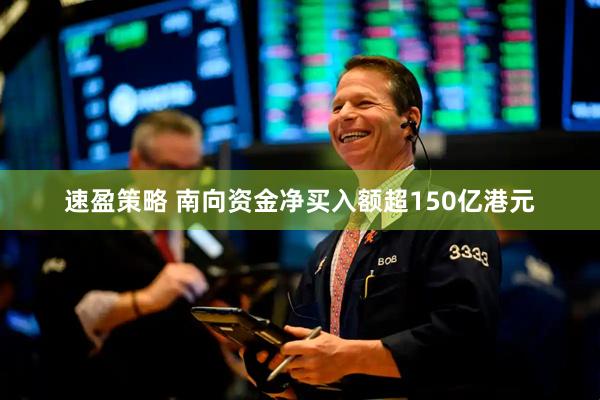 速盈策略 南向资金净买入额超150亿港元