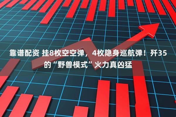 靠谱配资 挂8枚空空弹,4枚隐身巡航弹!歼35的“野兽模式”火力真凶猛