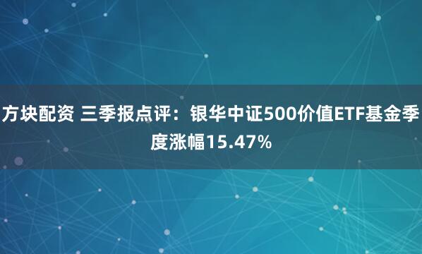 方块配资 三季报点评:银华中证500价值ETF基金季度涨幅15.47%