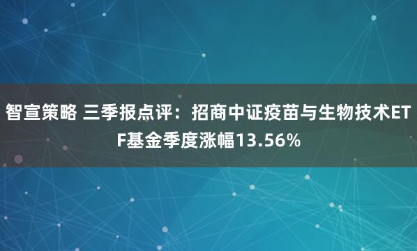 智宣策略 三季报点评:招商中证疫苗与生物技术ETF基金季度涨幅13.56%
