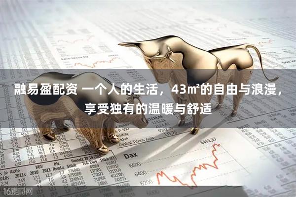 融易盈配资 一个人的生活,43㎡的自由与浪漫,享受独有的温暖与舒适