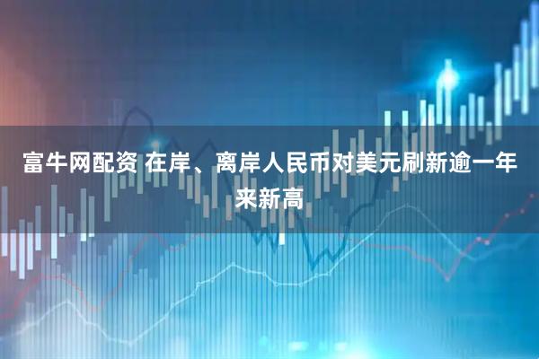 富牛网配资 在岸、离岸人民币对美元刷新逾一年来新高