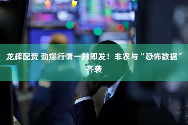 龙辉配资 劲爆行情一触即发！非农与“恐怖数据”齐袭