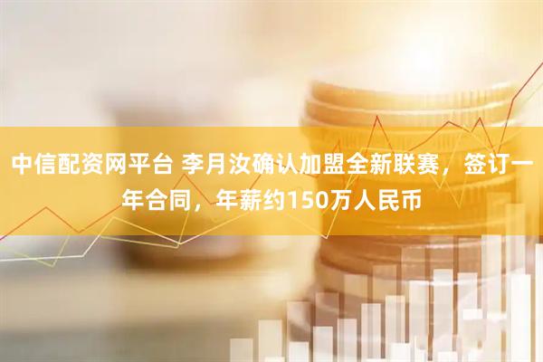 中信配资网平台 李月汝确认加盟全新联赛,签订一年合同,年薪约150万人民币