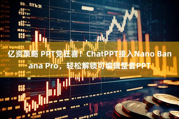 亿资策略 PPT党狂喜！ChatPPT接入Nano Banana Pro，轻松解锁可编辑整套PPT