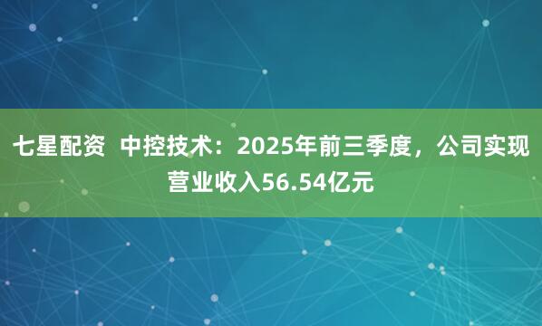 七星配资  中控技术：2025年前三季度，公司实现营业收入56.54亿元