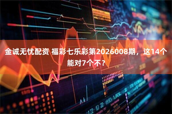 金诚无忧配资 福彩七乐彩第2026008期，这14个能对7个不？